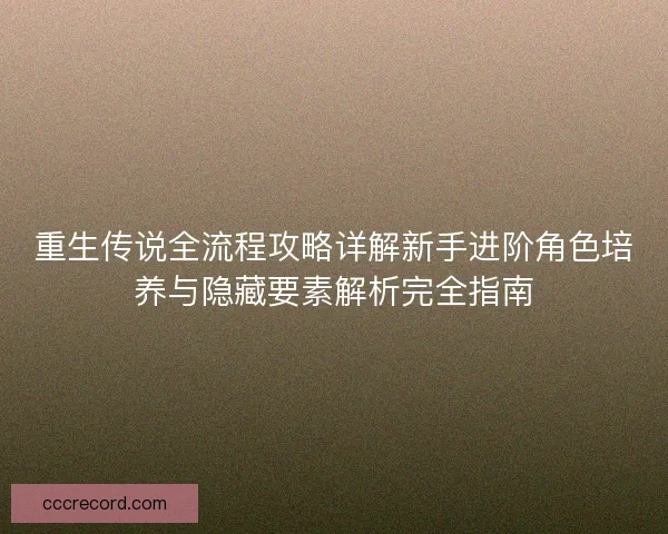 重生传说全流程攻略详解新手进阶角色培养与隐藏要素解析完全指南