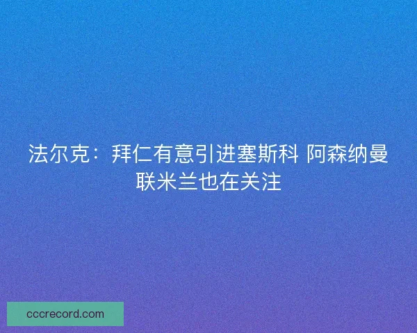 法尔克：拜仁有意引进塞斯科 阿森纳曼联米兰也在关注